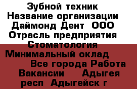 Зубной техник › Название организации ­ Даймонд-Дент, ООО › Отрасль предприятия ­ Стоматология › Минимальный оклад ­ 100 000 - Все города Работа » Вакансии   . Адыгея респ.,Адыгейск г.